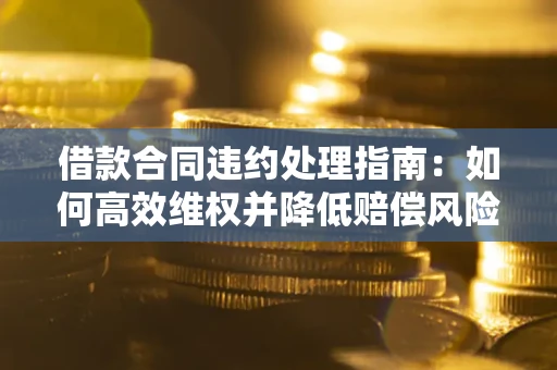 北京借款合同违约处理指南：如何高效维权并降低赔偿风险？