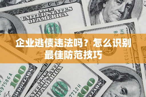 北京企业逃债违法吗？怎么识别最佳防范技巧
