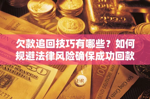 北京欠款追回技巧有哪些？如何规避法律风险确保成功回款？