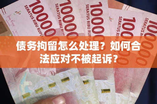 北京债务拘留怎么处理？如何合法应对不被起诉？