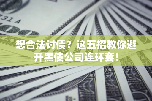 北京想合法讨债？这五招教你避开黑债公司连环套！