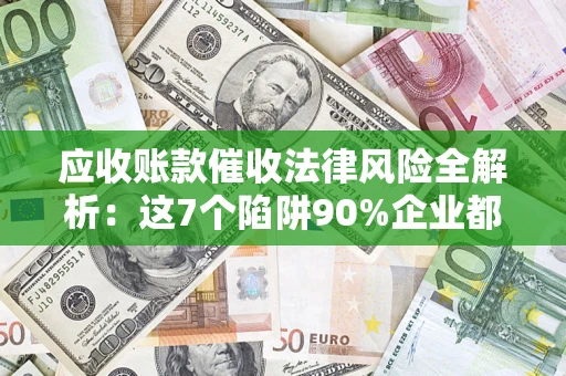 北京应收账款催收法律风险全解析：这7个陷阱90%企业都踩过（含合规应对指南）