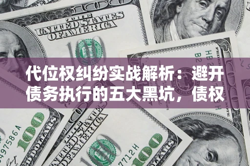 北京代位权纠纷实战解析：避开债务执行的五大黑坑，债权人必看指南