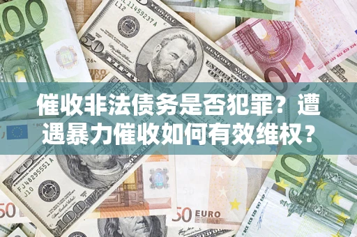 北京催收非法债务是否犯罪?遭遇暴力催收如何有效维权? 北京催收非法债务是否犯罪?遭遇暴力催收如何有效维权?