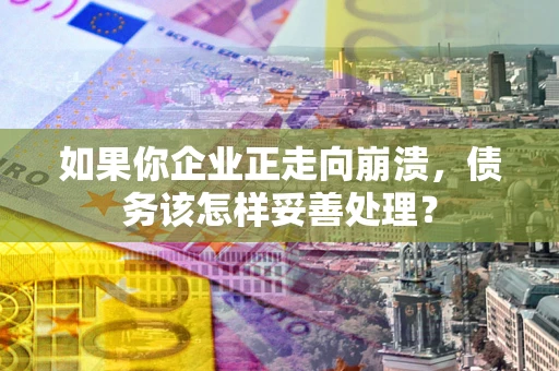 北京如果你企业正走向崩溃，债务该怎样妥善处理？