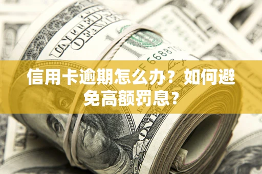 北京信用卡逾期怎么办？如何避免高额罚息？
