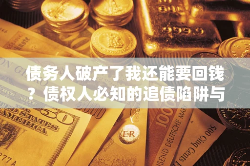 北京债务人破产了我还能要回钱？债权人必知的追债陷阱与破局之道