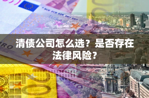 北京清债公司怎么选？是否存在法律风险？