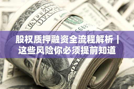 北京股权质押融资全流程解析｜这些风险你必须提前知道