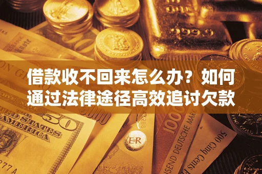 北京借款收不回来怎么办？如何通过法律途径高效追讨欠款？