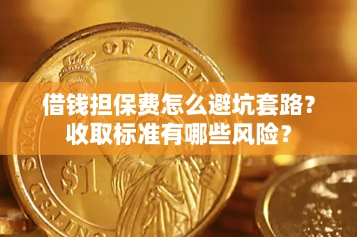 北京借钱担保费怎么避坑套路?收取标准有哪些风险? 北京借钱担保费怎么避坑套路?收取标准有哪些风险?