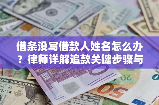 北京借条没写借款人姓名怎么办？律师详解追款关键步骤与证据链构建