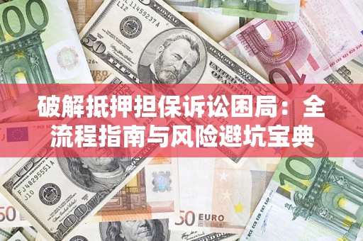 北京破解抵押担保诉讼困局:全流程指南与风险避坑宝典 北京破解抵押担保诉讼困局:全流程指南与风险避坑宝典