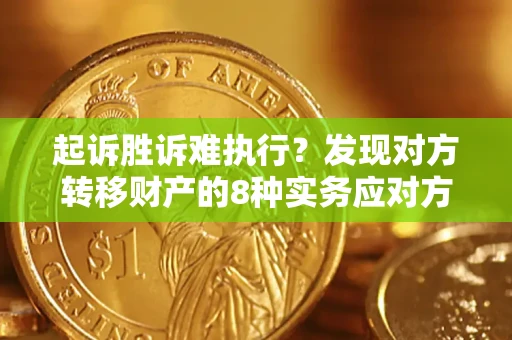 北京起诉胜诉难执行？发现对方转移财产的8种实务应对方案
