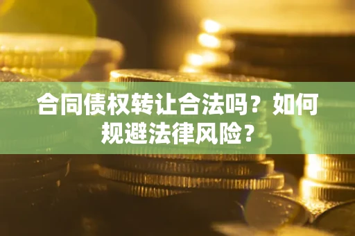 北京合同债权转让合法吗？如何规避法律风险？