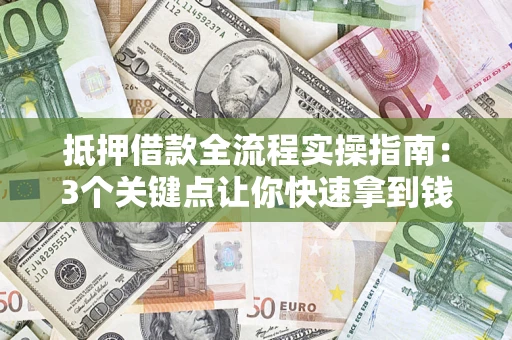 北京抵押借款全流程实操指南：3个关键点让你快速拿到钱