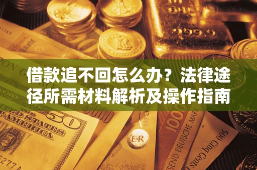 北京借款追不回怎么办？法律途径所需材料解析及操作指南
