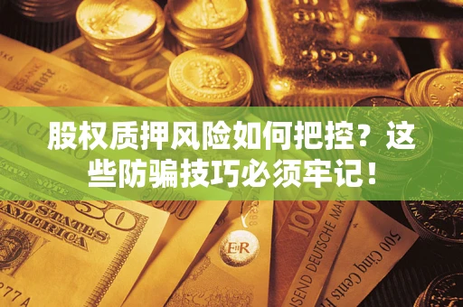 北京股权质押风险如何把控？这些防骗技巧必须牢记！