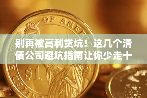 北京别再被高利贷坑！这几个清债公司避坑指南让你少走十年弯路