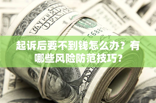 北京起诉后要不到钱怎么办?有哪些风险防范技巧? 北京起诉后要不到钱怎么办?有哪些风险防范技巧?