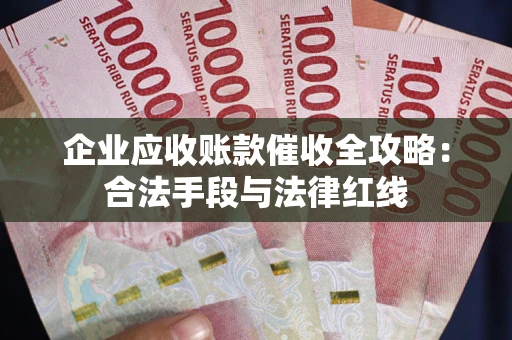 北京企业应收账款催收全攻略：合法手段与法律红线