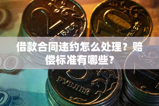 北京借款合同违约怎么处理？赔偿标准有哪些？