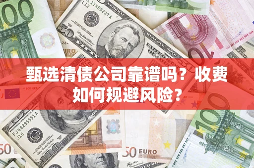 北京甄选清债公司靠谱吗？收费如何规避风险？