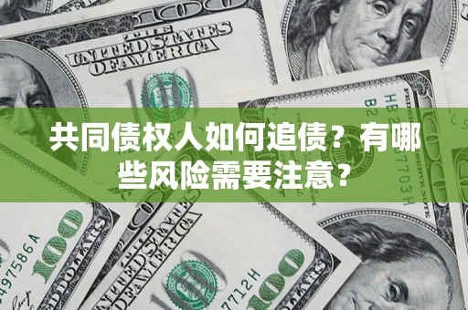 北京共同债权人如何追债？有哪些风险需要注意？