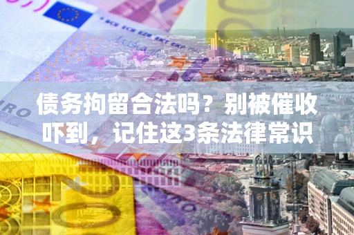 北京债务拘留合法吗?别被催收吓到,记住这3条法律常识 北京债务拘留合法吗?别被催收吓到,记住这3条法律常识