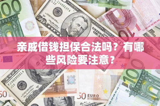 北京亲戚借钱担保合法吗？有哪些风险要注意？