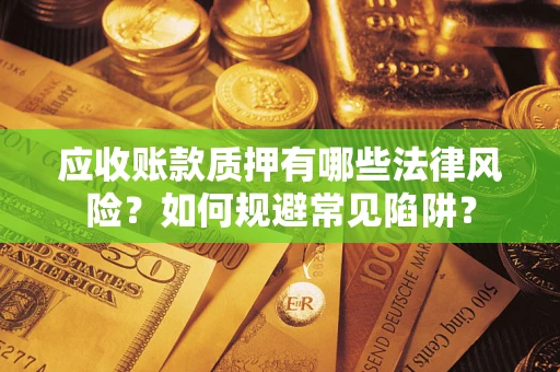 北京应收账款质押有哪些法律风险？如何规避常见陷阱？