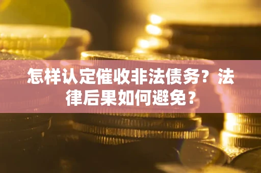 北京怎样认定催收非法债务？法律后果如何避免？