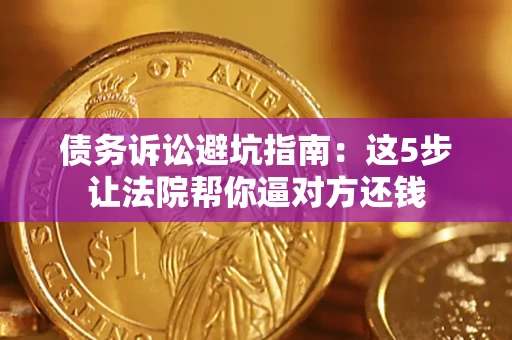 北京债务诉讼避坑指南：这5步让法院帮你逼对方还钱