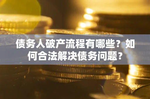 北京债务人破产流程有哪些？如何合法解决债务问题？