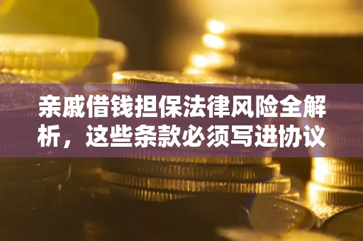 北京亲戚借钱担保法律风险全解析，这些条款必须写进协议