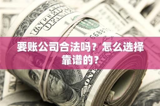 北京要账公司合法吗？怎么选择靠谱的？