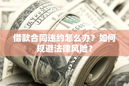 北京借款合同违约怎么办？如何规避法律风险？
