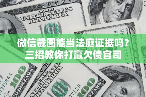 北京微信截图能当法庭证据吗？三招教你打赢欠债官司