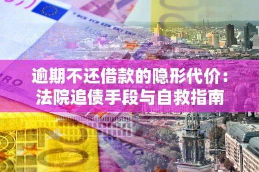 北京逾期不还借款的隐形代价：法院追债手段与自救指南