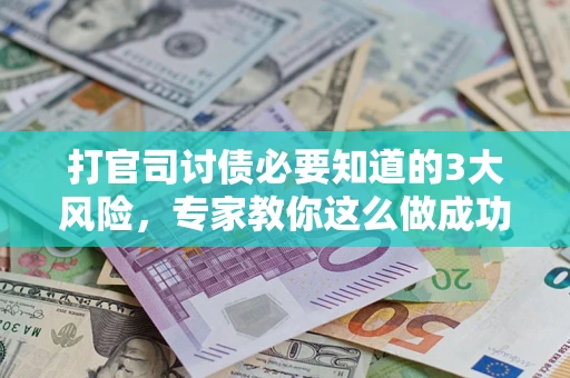 北京打官司讨债必要知道的3大风险，专家教你这么做成功率飙升